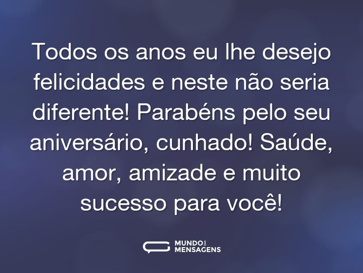 Todos os anos eu lhe desejo felicidades e neste não seria diferente! Parabéns pelo seu aniversário, cunhado! Saúde, amor, amizade e muito sucesso para você!