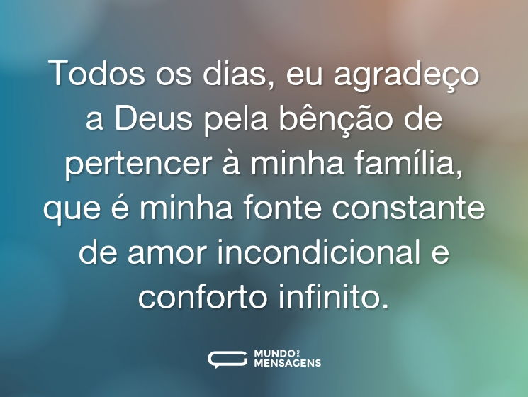 Todos os dias, eu agradeço a Deus pela bênção de pertencer à minha família, que é minha fonte constante de amor incondicional e conforto infinito.
