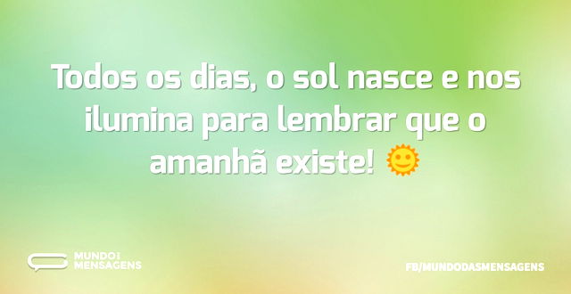 Todos os dias, o sol nasce e nos ilumina...