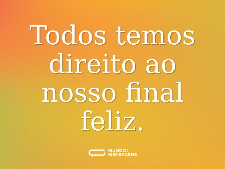 Todos temos direito ao nosso final feliz.