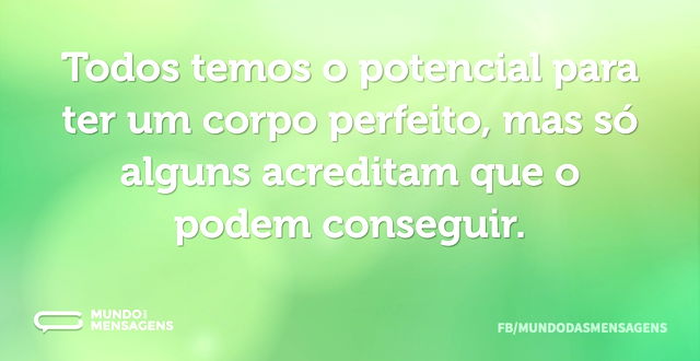 Todos temos o potencial para ter um corp...