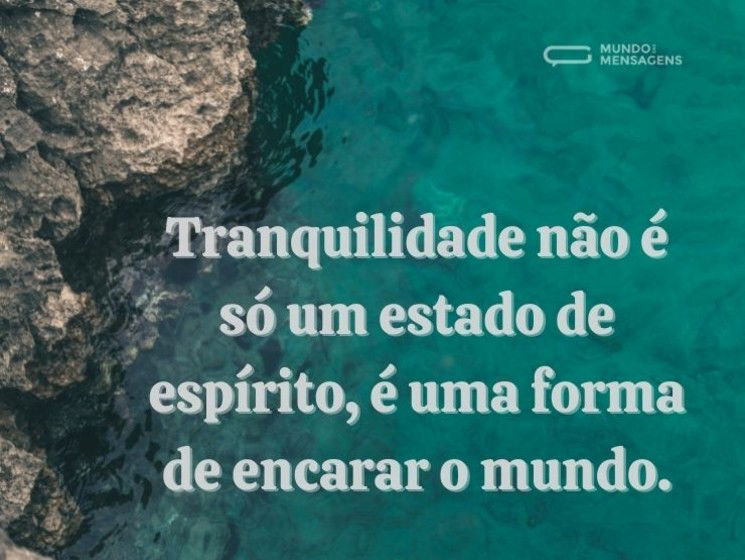 Tranquilidade não é só um estado de espírito, é uma forma de encarar o mundo.