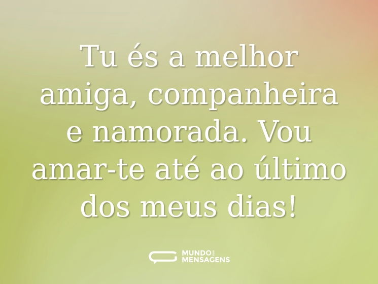 Tu és a melhor amiga, companheira e namorada. Vou amar-te até ao último dos meus dias!