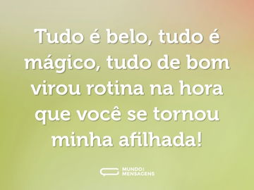 Tudo é belo, tudo é mágico, tudo de bom virou rotina na hora que você se tornou minha afilhada!