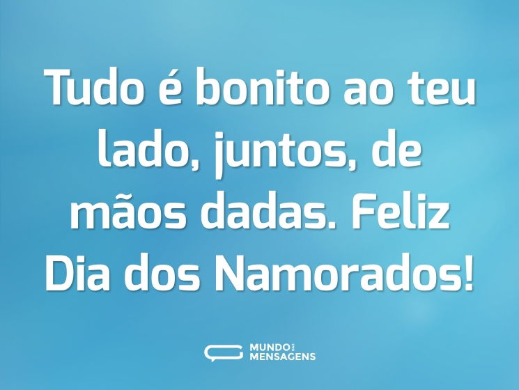 Tudo é bonito ao teu lado, juntos, de mãos dadas. Feliz Dia dos Namorados!