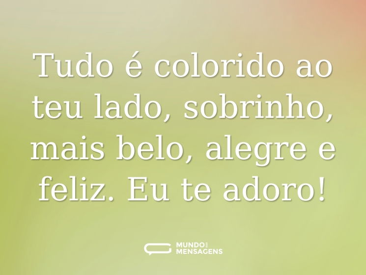 Tudo é colorido ao teu lado, sobrinho, mais belo, alegre e feliz. Eu te adoro!