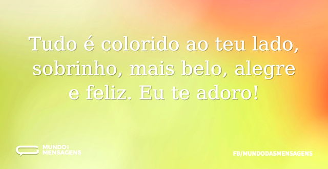 Tudo é colorido ao teu lado, sobrinho, m...