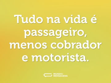 Tudo na vida é passageiro, menos cobrador e motorista.