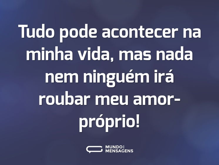Tudo pode acontecer na minha vida, mas nada nem ninguém irá roubar meu amor-próprio!