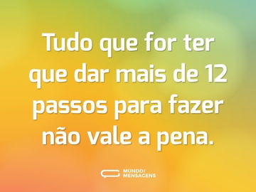 Tudo que for ter que dar mais de 12 passos para fazer não vale a pena.