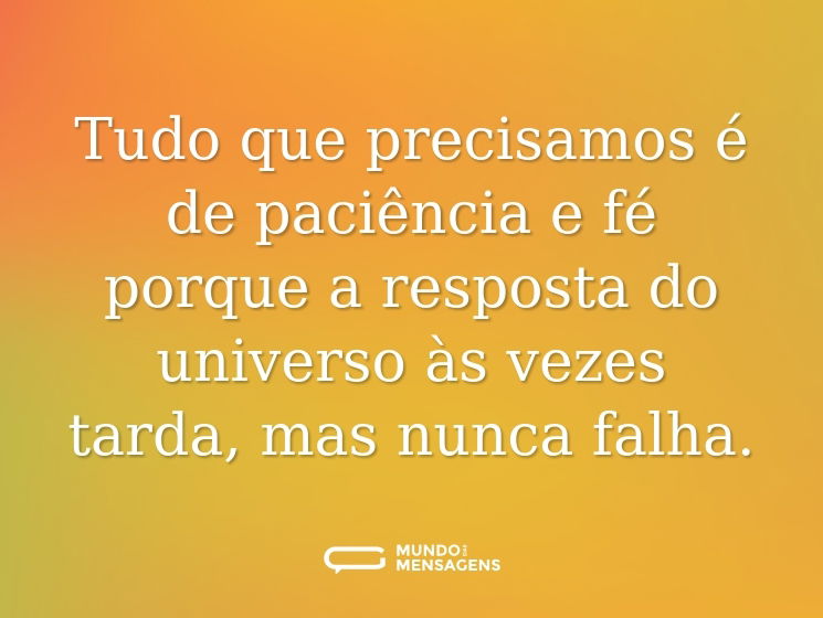 Tudo que precisamos é de paciência e fé porque a resposta do universo às vezes tarda, mas nunca falha.