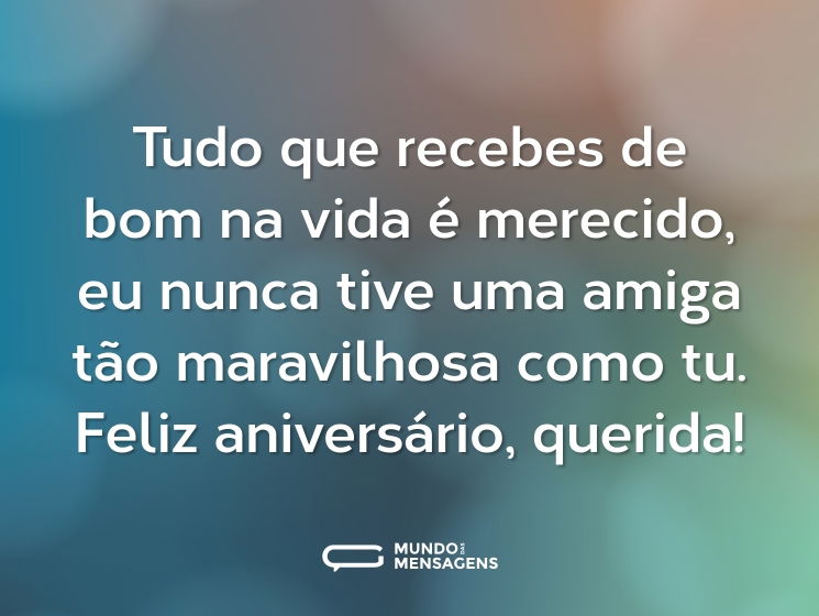 Tudo que recebes de bom na vida é merecido, eu nunca tive uma amiga tão maravilhosa como tu. Feliz aniversário, querida!