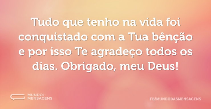 Tudo que tenho na vida foi conquistado c - Mundo das Mensagens