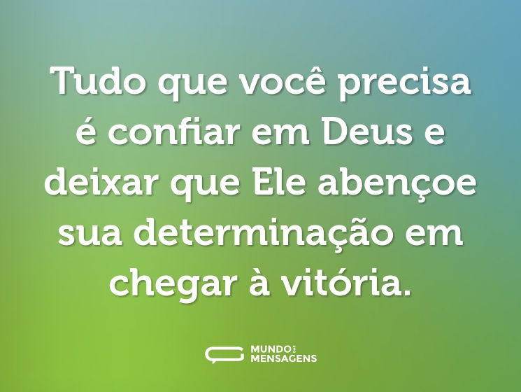 Tudo que você precisa é confiar em Deus e deixar que Ele abençoe sua determinação em chegar à vitória.