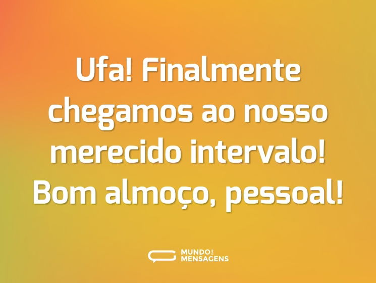 Ufa! Finalmente chegamos ao nosso merecido intervalo! Bom almoço, pessoal!