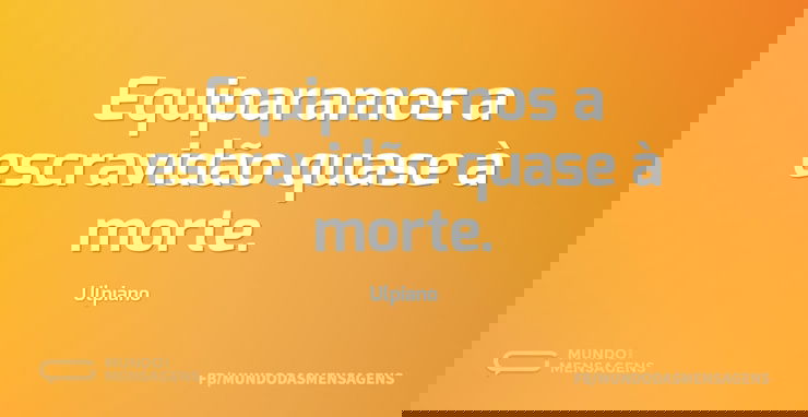 Equiparamos a escravidão quase à morte...