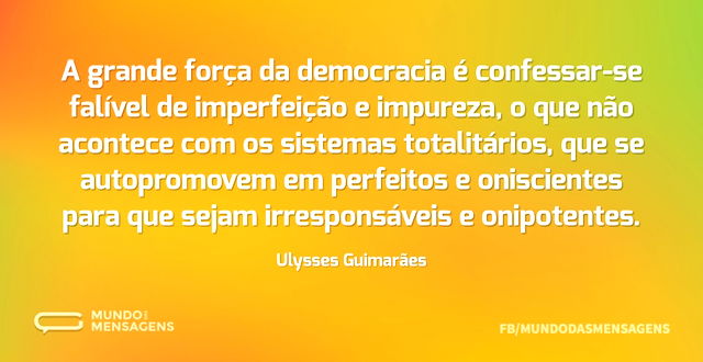 A grande força da democracia é confessar...