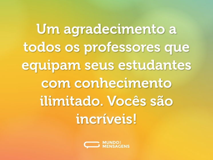 Um agradecimento a todos os professores que equipam seus estudantes com conhecimento ilimitado. Vocês são incríveis!