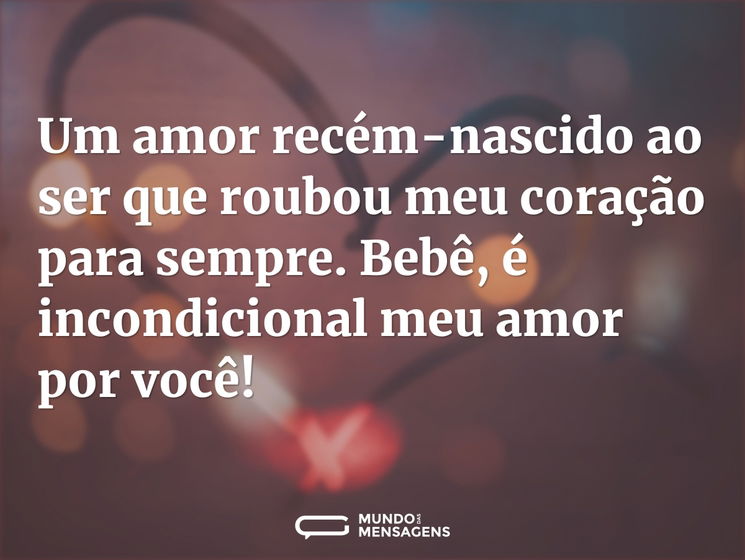 Um amor recém-nascido ao ser que roubou meu coração para sempre. Bebê, é incondicional meu amor por você!