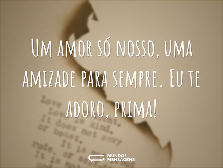Um amor só nosso, uma amizade para sempre. Eu te adoro, prima!