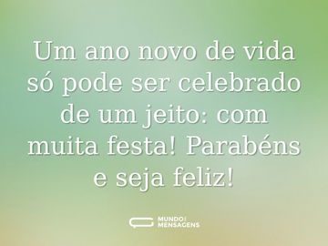 Um ano novo de vida só pode ser celebrado de um jeito: com muita festa! Parabéns e seja feliz!