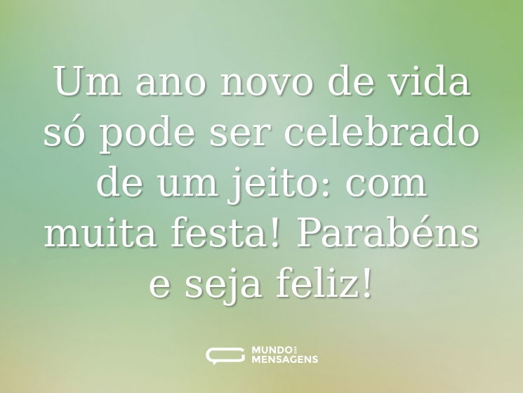 Um ano novo de vida só pode ser celebrado de um jeito: com muita festa! Parabéns e seja feliz!