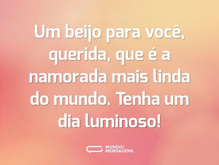 Um beijo para você, querida, que é a namorada mais linda do mundo. Tenha um dia luminoso!