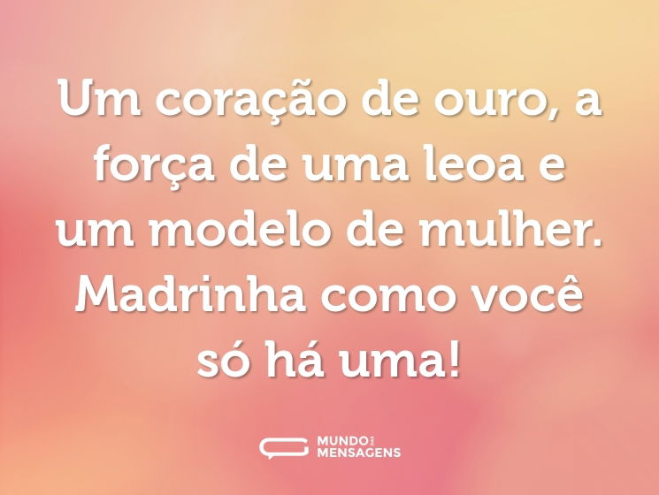Um coração de ouro, a força de uma leoa e um modelo de mulher. Madrinha como você só há uma!