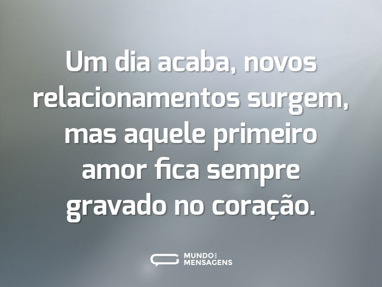Um dia acaba, novos relacionamentos surgem, mas aquele primeiro amor fica sempre gravado no coração.
