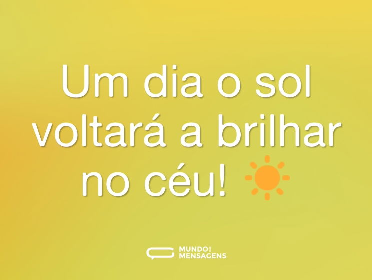 Um dia o sol voltará a brilhar no céu! ☀