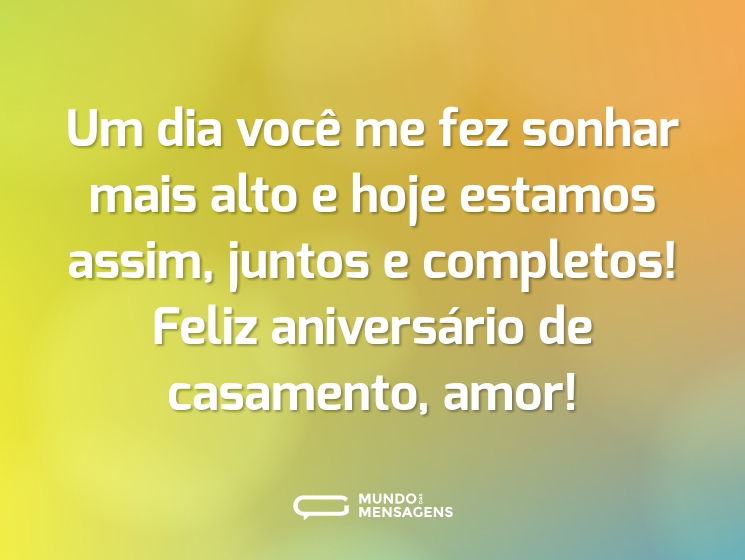 Um dia você me fez sonhar mais alto e hoje estamos assim, juntos e completos! Feliz aniversário de casamento, amor!