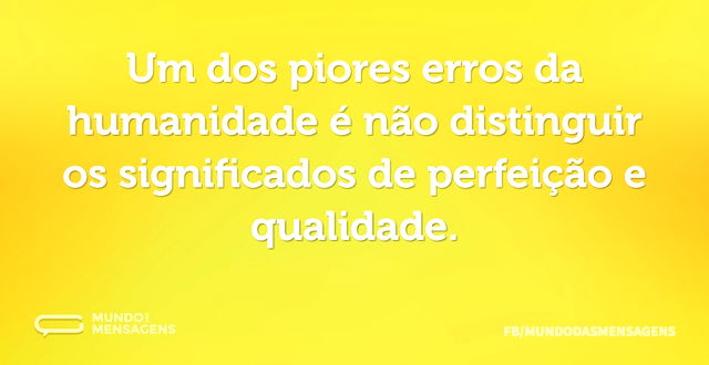 Um dos piores erros da humanidade é não ...