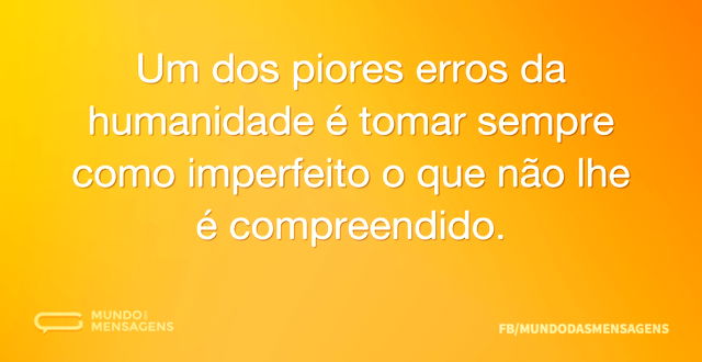 Um dos piores erros da humanidade é toma...