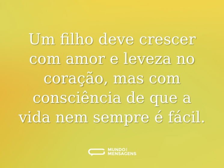 Um filho deve crescer com amor e leveza no coração, mas com consciência de que a vida nem sempre é fácil.