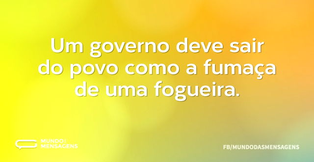 Um governo deve sair do povo como a fuma...