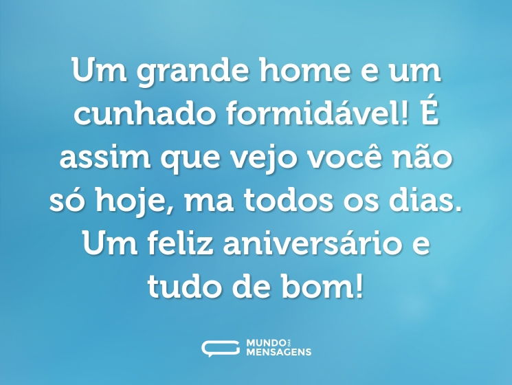 Um grande home e um cunhado formidável! É assim que vejo você não só hoje, ma todos os dias. Um feliz aniversário e tudo de bom!