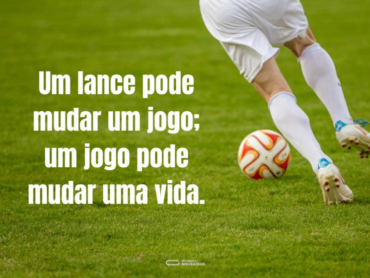 Um lance pode mudar um jogo; um jogo pode mudar uma vida.