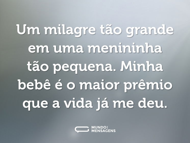 Um milagre tão grande em uma menininha tão pequena. Minha bebê é o maior prêmio que a vida já me deu.