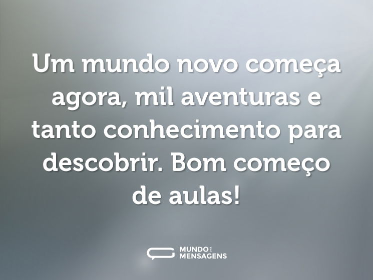 Um mundo novo começa agora, mil aventuras e tanto conhecimento para descobrir. Bom começo de aulas!
