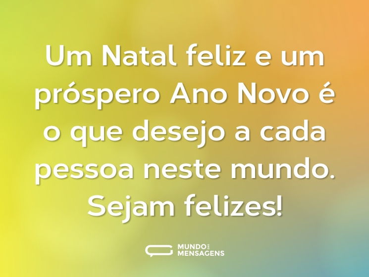Um Natal feliz e um próspero Ano Novo é o que desejo a cada pessoa neste mundo. Sejam felizes!