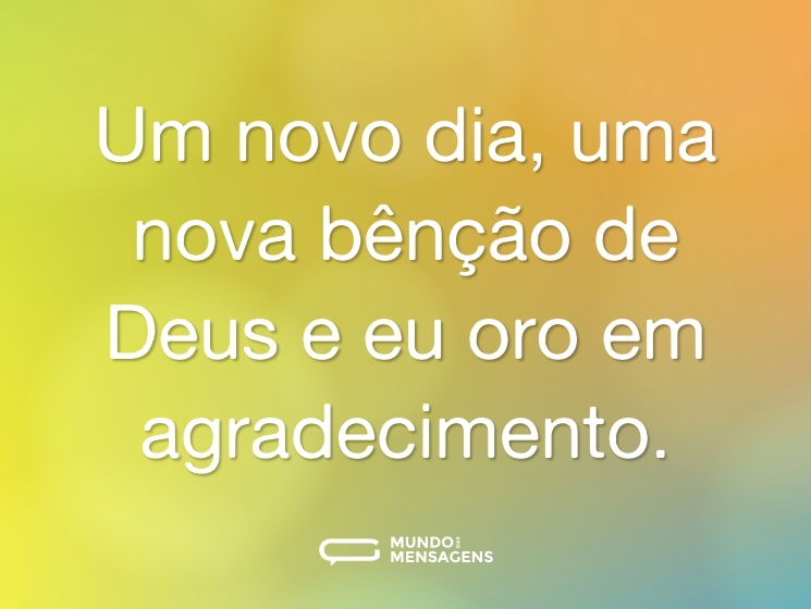 Um novo dia, uma nova bênção de Deus e eu oro em agradecimento.