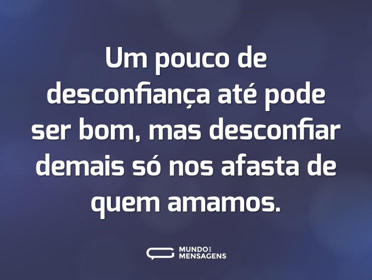 Um pouco de desconfiança até pode ser bom, mas desconfiar demais só nos afasta de quem amamos.