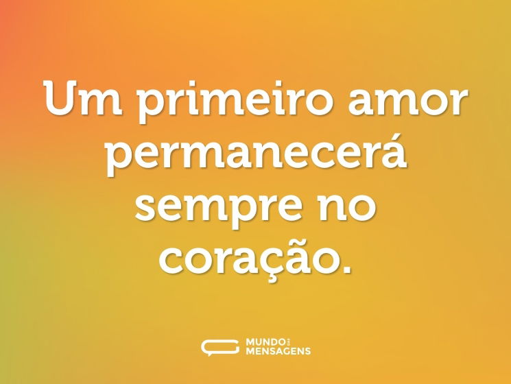 Um primeiro amor permanecerá sempre no coração.