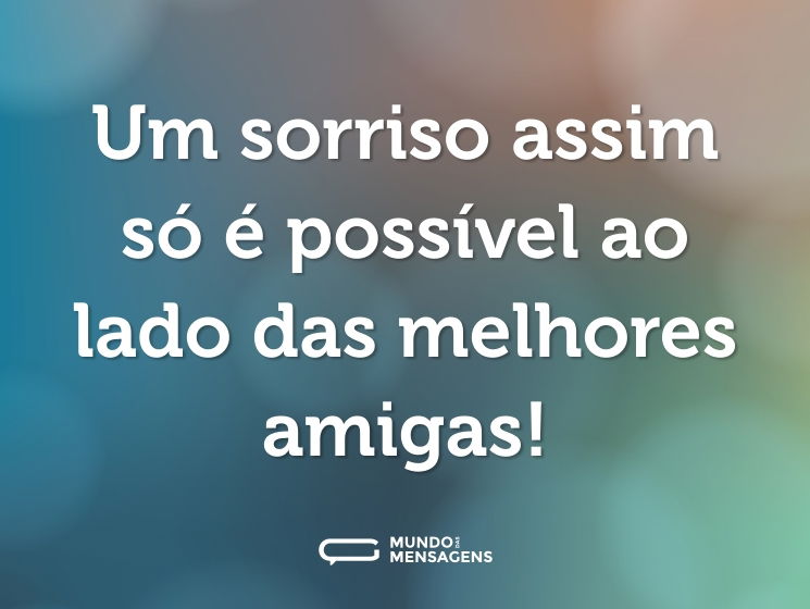 Um sorriso assim só é possível ao lado das melhores amigas!