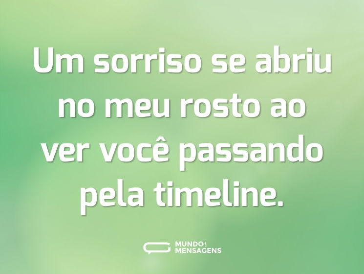 Um sorriso se abriu no meu rosto ao ver você passando pela timeline.