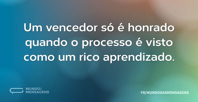 Um vencedor só é honrado quando o proces...