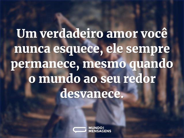 Um verdadeiro amor você nunca esquece, e...