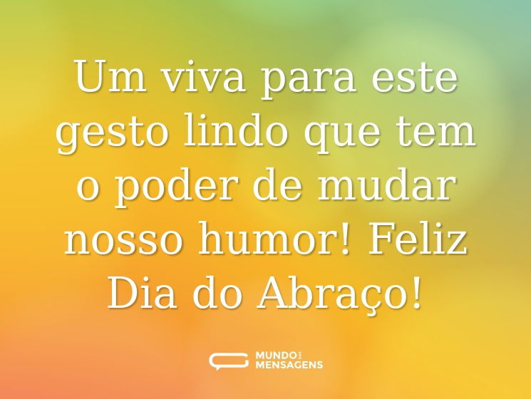 Um viva para este gesto lindo que tem o poder de mudar nosso humor! Feliz Dia do Abraço!