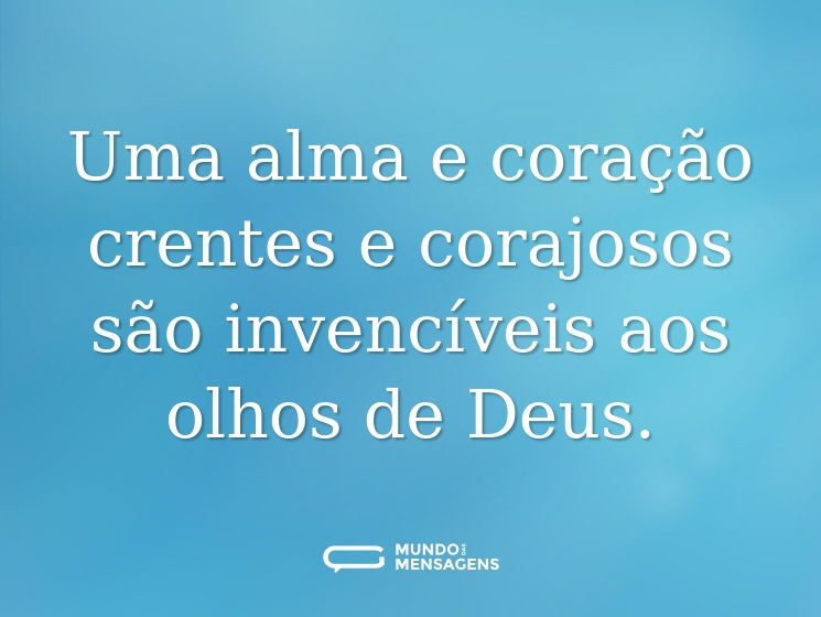 Uma alma e coração crentes e corajosos são invencíveis aos olhos de Deus.
