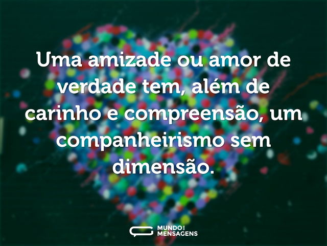 Uma amizade ou amor de verdade tem, além...